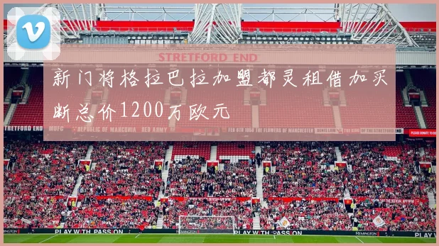 新门将格拉巴拉加盟都灵租借加买断总价1200万欧元