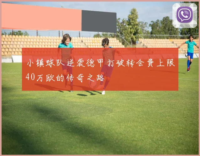 小镇球队逆袭德甲打破转会费上限40万欧的传奇之路