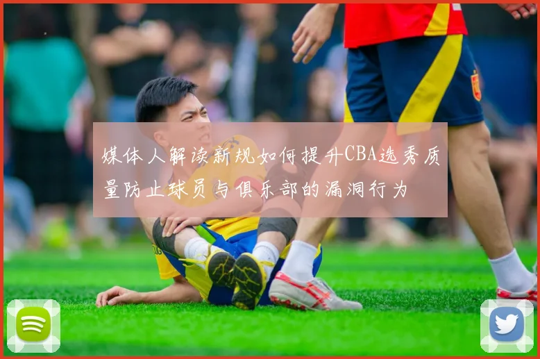媒体人解读新规如何提升CBA选秀质量防止球员与俱乐部的漏洞行为