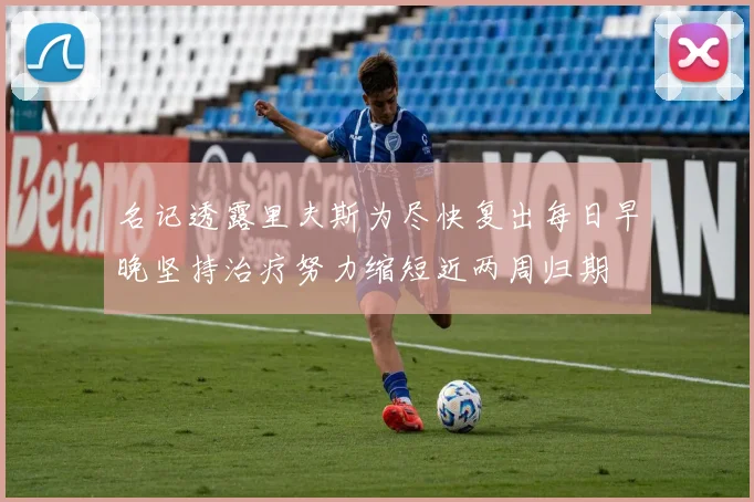 名记透露里夫斯为尽快复出每日早晚坚持治疗努力缩短近两周归期
