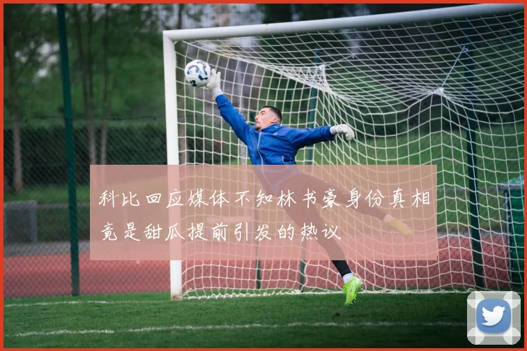 科比回应媒体不知林书豪身份真相竟是甜瓜提前引发的热议