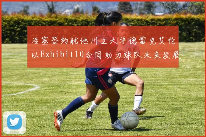 活塞签约犹他州立大学德雷克艾伦以Exhibit10合同助力球队未来发展