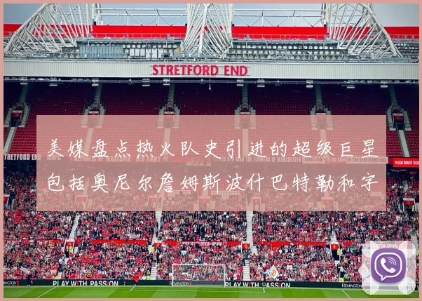 美媒盘点热火队史引进的超级巨星包括奥尼尔詹姆斯波什巴特勒和字母哥