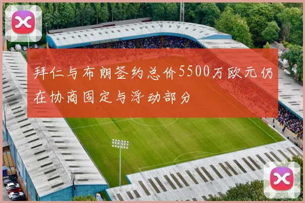 拜仁与布朗签约总价5500万欧元仍在协商固定与浮动部分