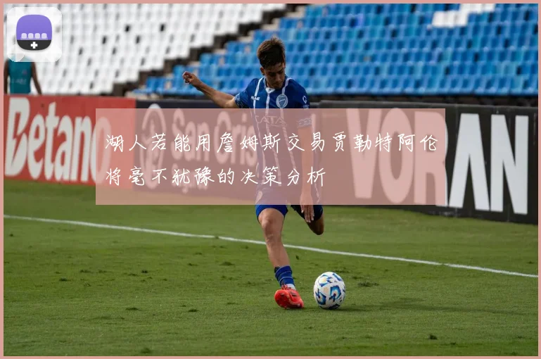 湖人若能用詹姆斯交易贾勒特阿伦将毫不犹豫的决策分析