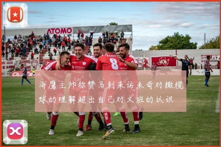 海鹰主帅称赞马刺来访米奇对橄榄球的理解超出自己对文班的认识