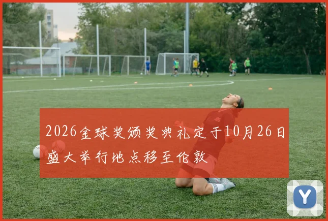 2026金球奖颁奖典礼定于10月26日盛大举行地点移至伦敦