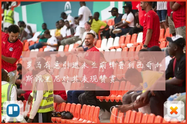 罗马有意引进米兰前锋普利西奇加斯佩里尼对其表现赞赏