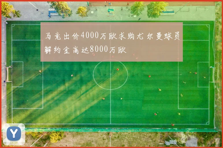 马竞出价4000万欧求购尤尔曼球员解约金高达8000万欧