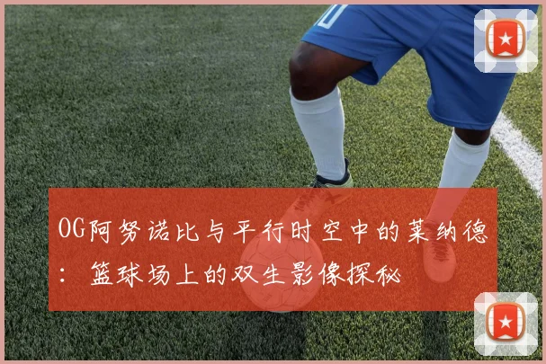 OG阿努诺比与平行时空中的莱纳德：篮球场上的双生影像探秘