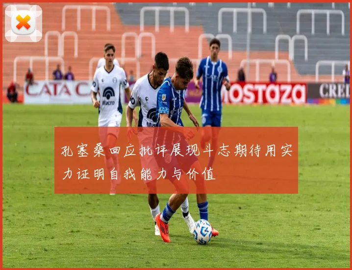孔塞桑回应批评展现斗志期待用实力证明自我能力与价值